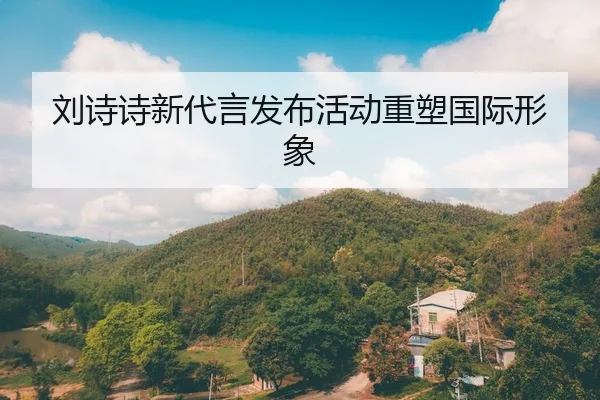 刘诗诗新代言发布活动重塑国际形象